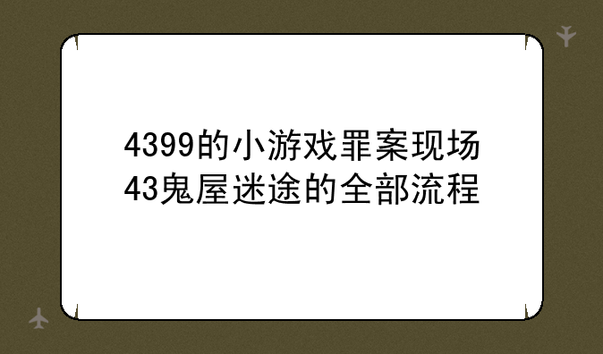 4399的小游戏罪案现场43鬼屋迷途的全部流程