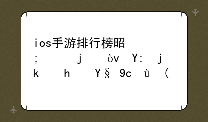 ios手游排行榜是怎样的？哪款游戏最受欢迎