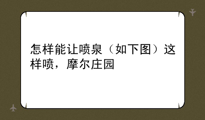 怎样能让喷泉（如下图）这样喷，摩尔庄园