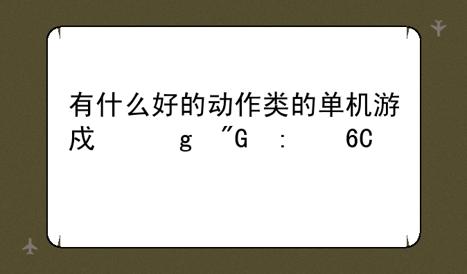 有什么好的动作类的单机游戏给我推荐几个