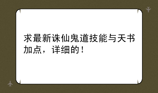 求最新诛仙鬼道技能与天书加点，详细的！