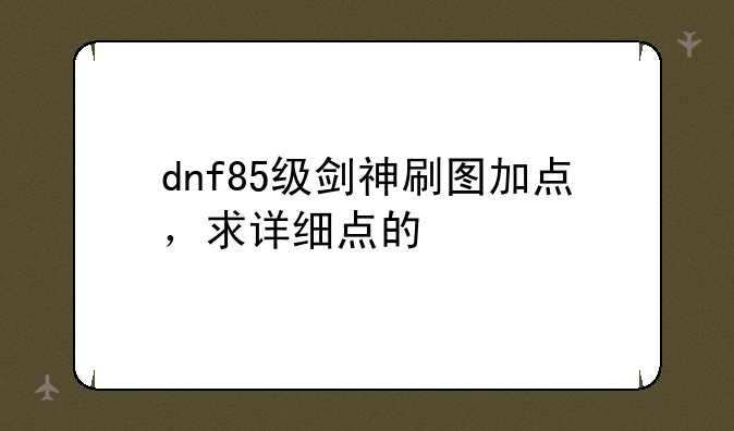 dnf85级剑神刷图加点，求详细点的