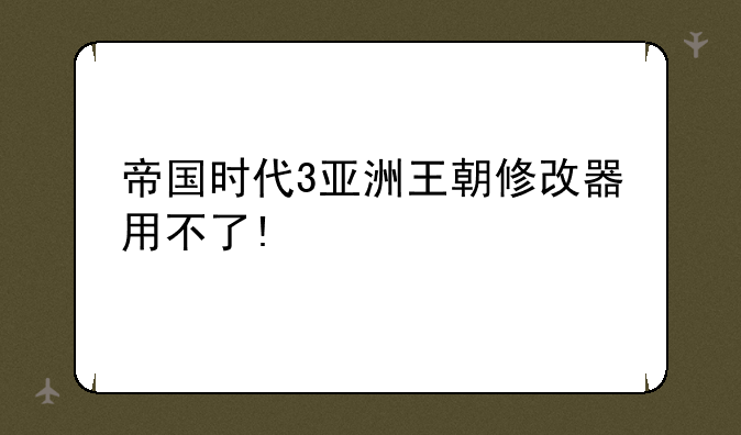 帝国时代3亚洲王朝修改器用不了!