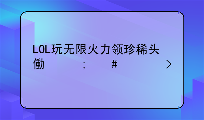 LOL玩无限火力领珍稀头像怎么领取
