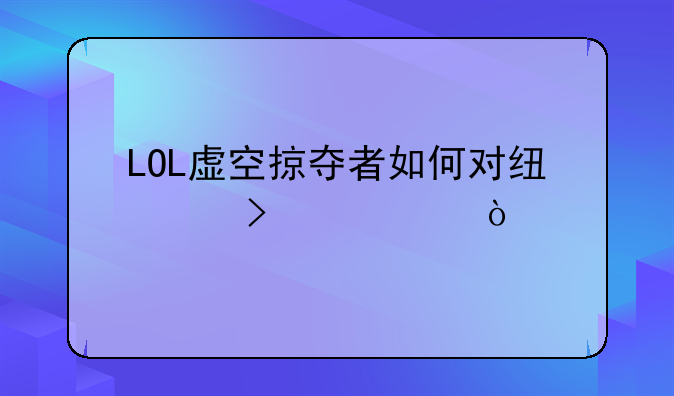 LOL虚空掠夺者如何对线以及出装？