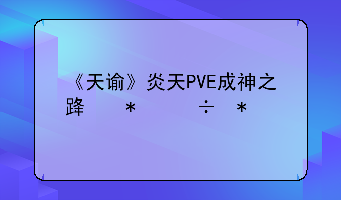 《天谕》炎天PVE成神之路技能加点