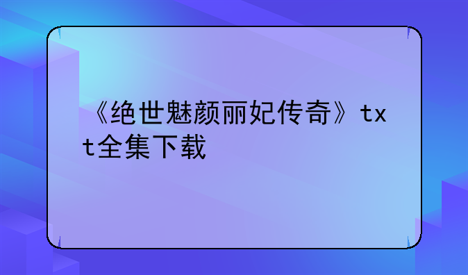 《绝世魅颜丽妃传奇》txt全集下载