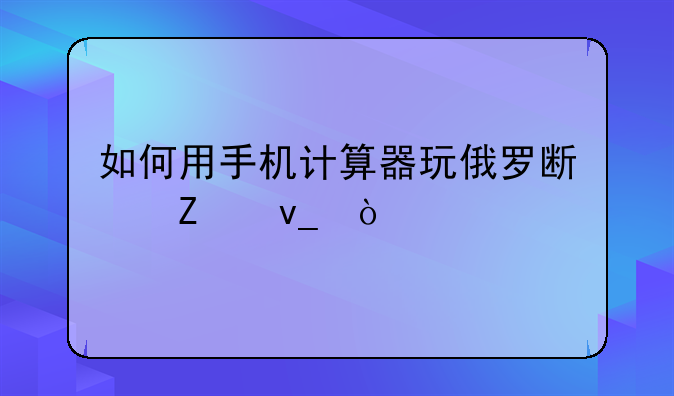 如何用手机计算器玩俄罗斯方块？