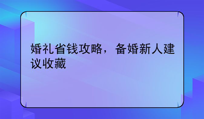 婚礼省钱攻略，备婚新人建议收藏