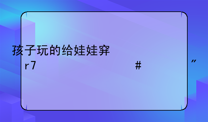 孩子玩的给娃娃穿衣服要什么游戏