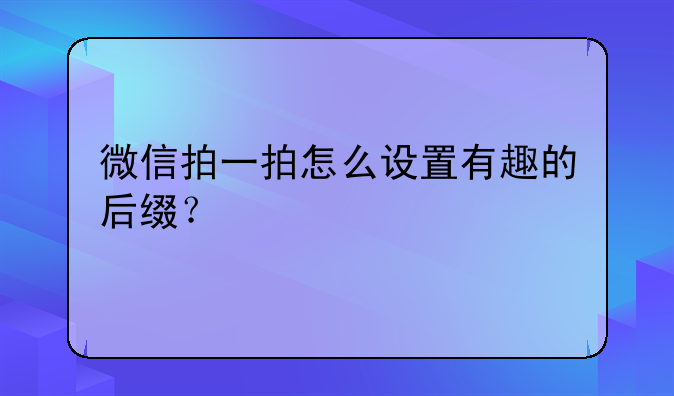 微信拍一拍怎么设置有趣的后缀？