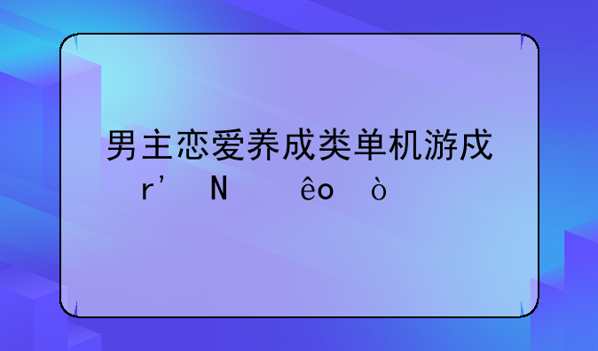 男主恋爱养成类单机游戏有哪些？