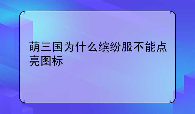 萌三国为什么缤纷服不能点亮图标