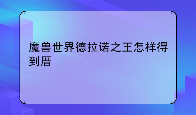 魔兽世界德拉诺之王怎样得到原油