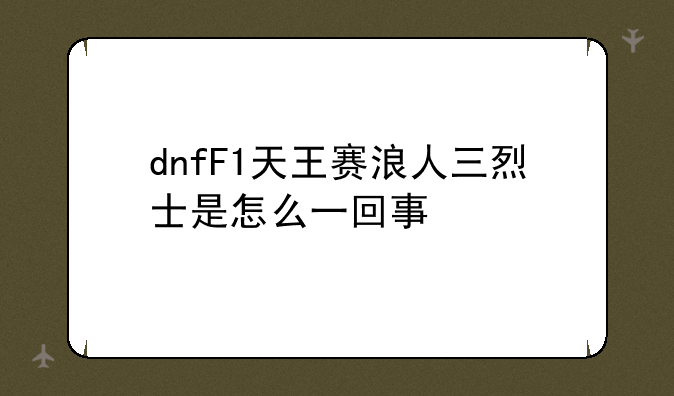 dnfF1天王赛浪人三烈士是怎么一回事
