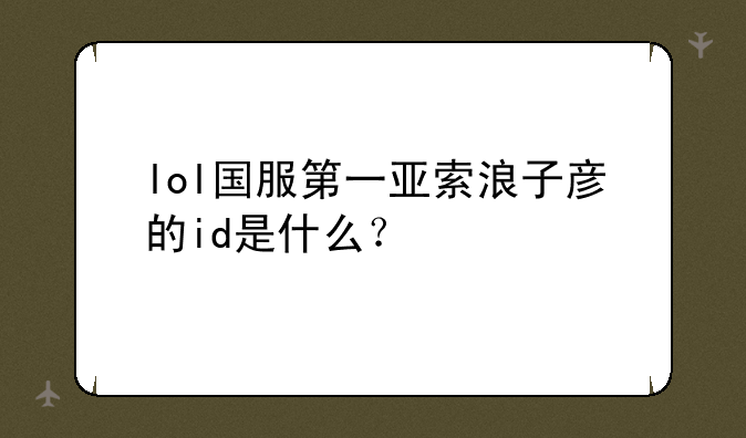 lol国服第一亚索浪子彦的id是什么？