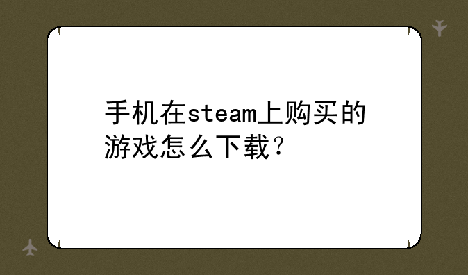 手机在steam上购买的游戏怎么下载？