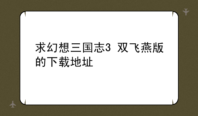 求幻想三国志3+双飞燕版的下载地址
