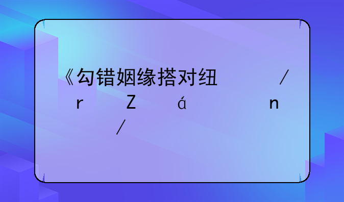 《勾错姻缘搭对线》最新txt全集下载