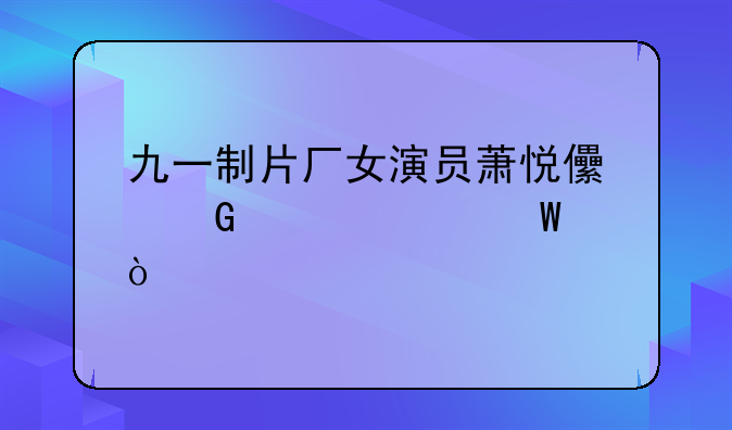 九一制片厂女演员萧悦儿近况如何？