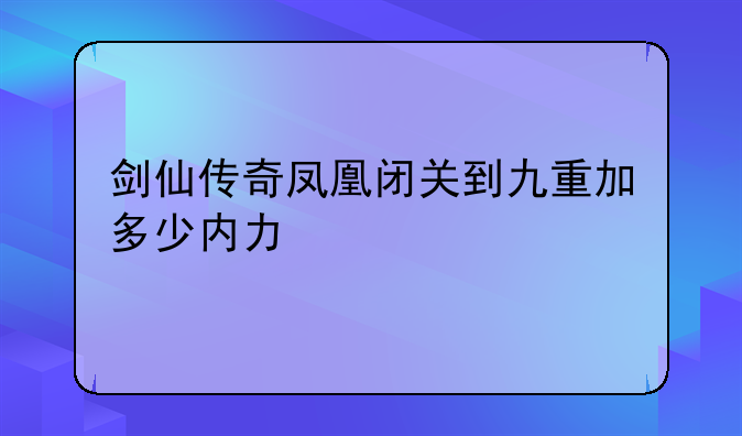 剑仙传奇凤凰闭关到九重加多少内力