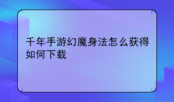 千年手游幻魔身法怎么获得如何下载