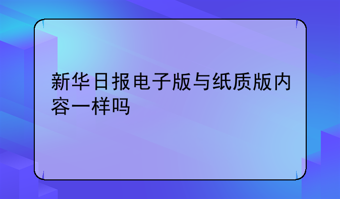 新华日报电子版与纸质版内容一样吗