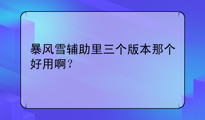 暴风雪辅助里三个版本那个好用啊？