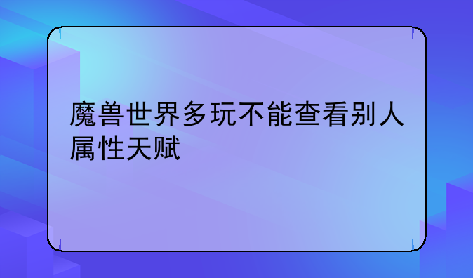 魔兽世界多玩不能查看别人属性天赋
