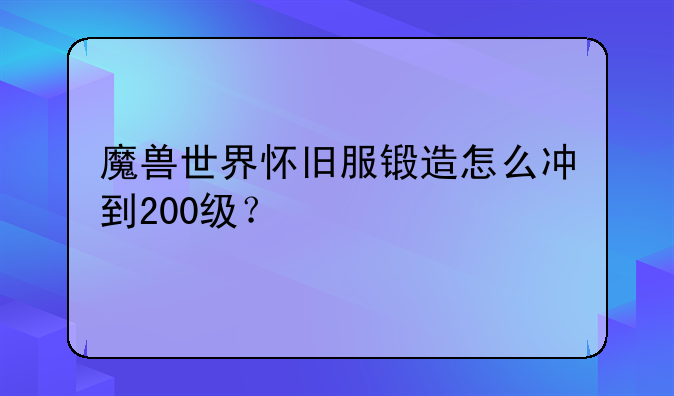 魔兽世界怀旧服锻造怎么冲到200级？