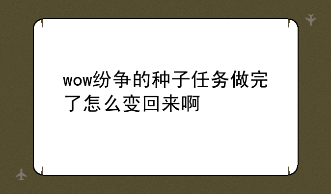 wow纷争的种子任务做完了怎么变回来啊