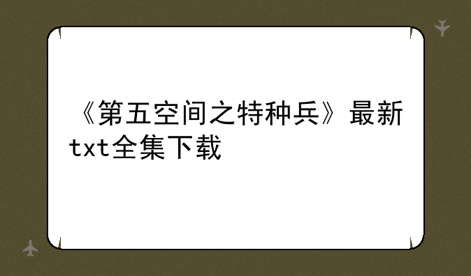 《第五空间之特种兵》最新txt全集下载
