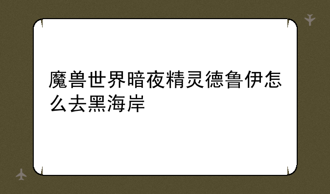 魔兽世界暗夜精灵德鲁伊怎么去黑海岸