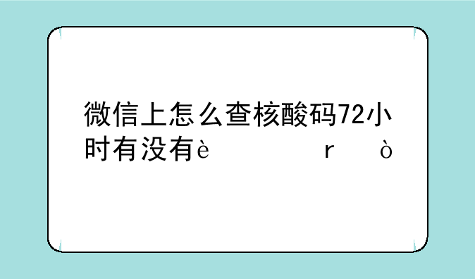 微信上怎么查核酸码72小时有没有过期？