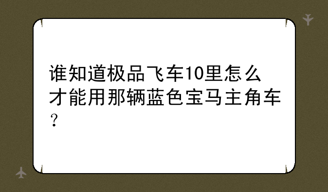 谁知道极品飞车10里怎么才能用那辆蓝色宝马主角车？