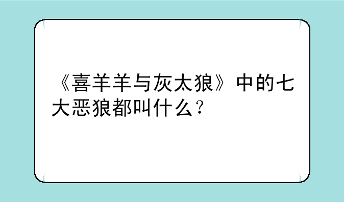 《喜羊羊与灰太狼》中的七大恶狼都叫什么？