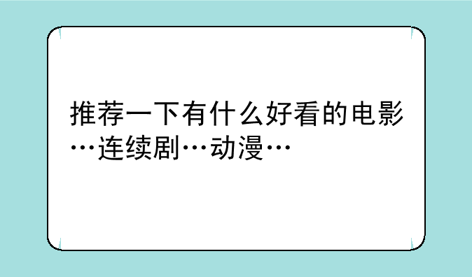 推荐一下有什么好看的电影…连续剧…动漫…