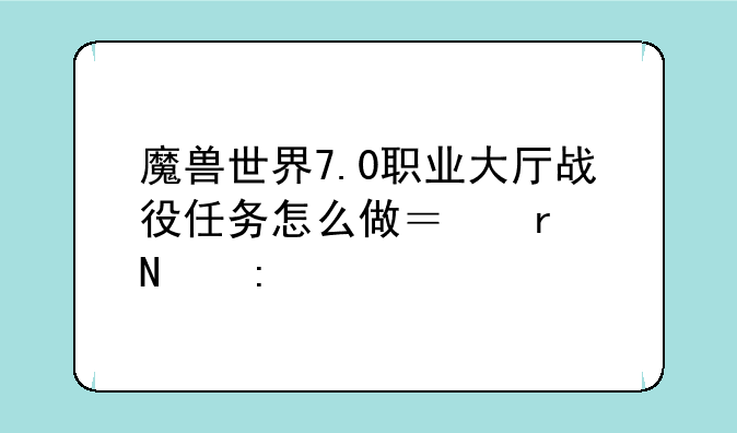 魔兽世界7.0职业大厅战役任务怎么做？在哪接