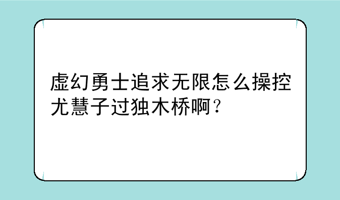 虚幻勇士追求无限怎么操控尤慧子过独木桥啊？