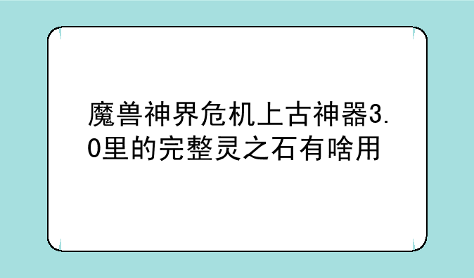 魔兽神界危机上古神器3.0里的完整灵之石有啥用