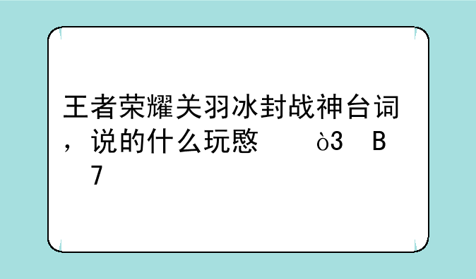 王者荣耀关羽冰封战神台词，说的什么玩意，听不清