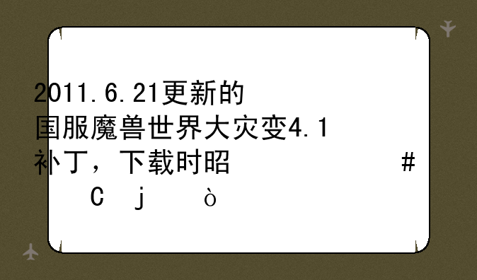 2011.6.21更新的国服魔兽世界大灾变4.1补丁，下载时是什么样子的？