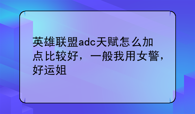 英雄联盟adc天赋怎么加点比较好，一般我用女警，好运姐