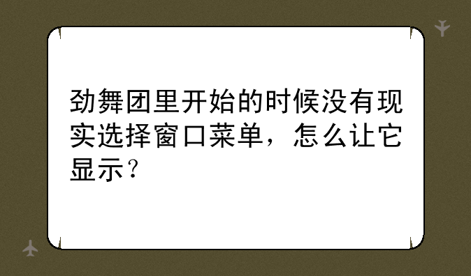 劲舞团里开始的时候没有现实选择窗口菜单，怎么让它显示？