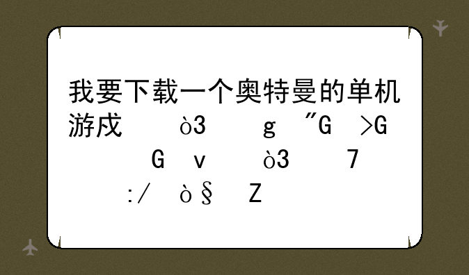 我要下载一个奥特曼的单机游戏，给我发个网址，不要压缩文件