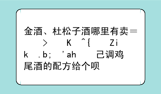 金酒、杜松子酒哪里有卖？可以纯饮么？自己调鸡尾酒的配方给个呗。