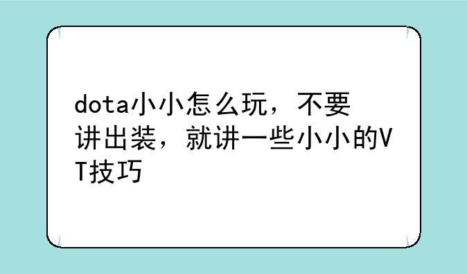 dota小小怎么玩，不要讲出装，就讲一些小小的VT技巧