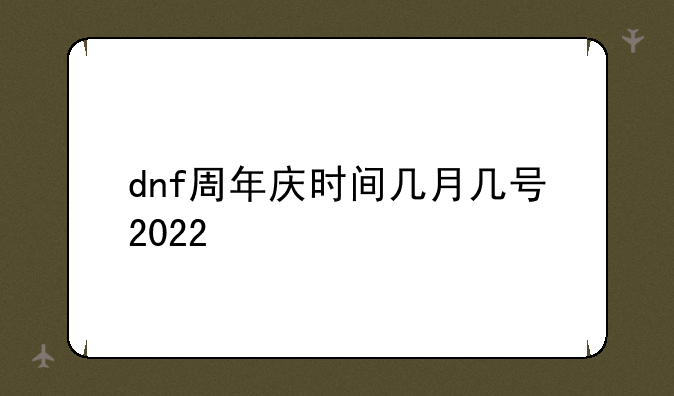 dnf周年庆时间几月几号2022