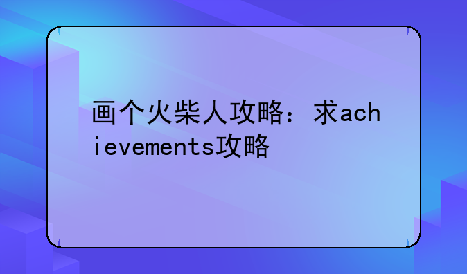 画个火柴人攻略：求achievements攻略