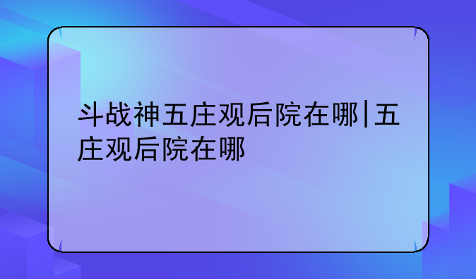 斗战神五庄观后院在哪|五庄观后院在哪